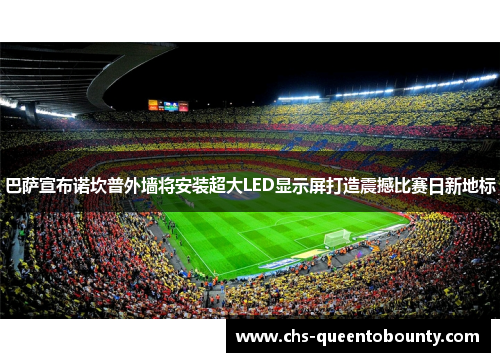 巴萨宣布诺坎普外墙将安装超大LED显示屏打造震撼比赛日新地标