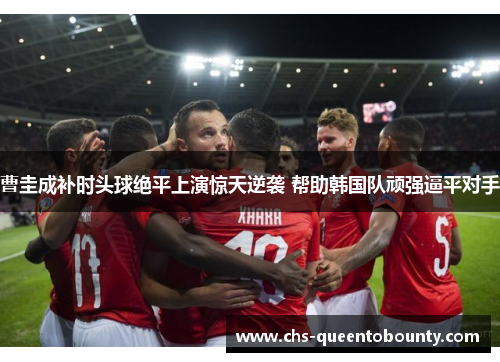 曹圭成补时头球绝平上演惊天逆袭 帮助韩国队顽强逼平对手