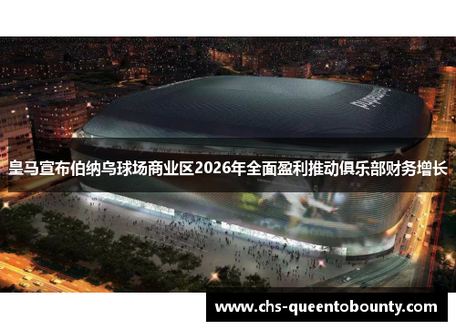 皇马宣布伯纳乌球场商业区2026年全面盈利推动俱乐部财务增长