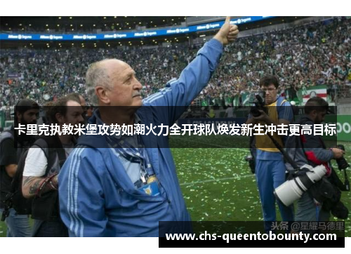 卡里克执教米堡攻势如潮火力全开球队焕发新生冲击更高目标