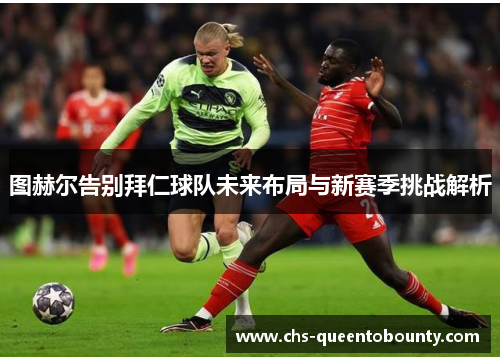图赫尔告别拜仁球队未来布局与新赛季挑战解析