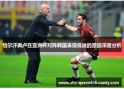 恰尔汗奥卢在亚洲杯对阵韩国表现低迷的原因深度分析