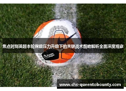 焦点时刻英超本轮保级压力升级下的关键战术前瞻解析全面深度观察